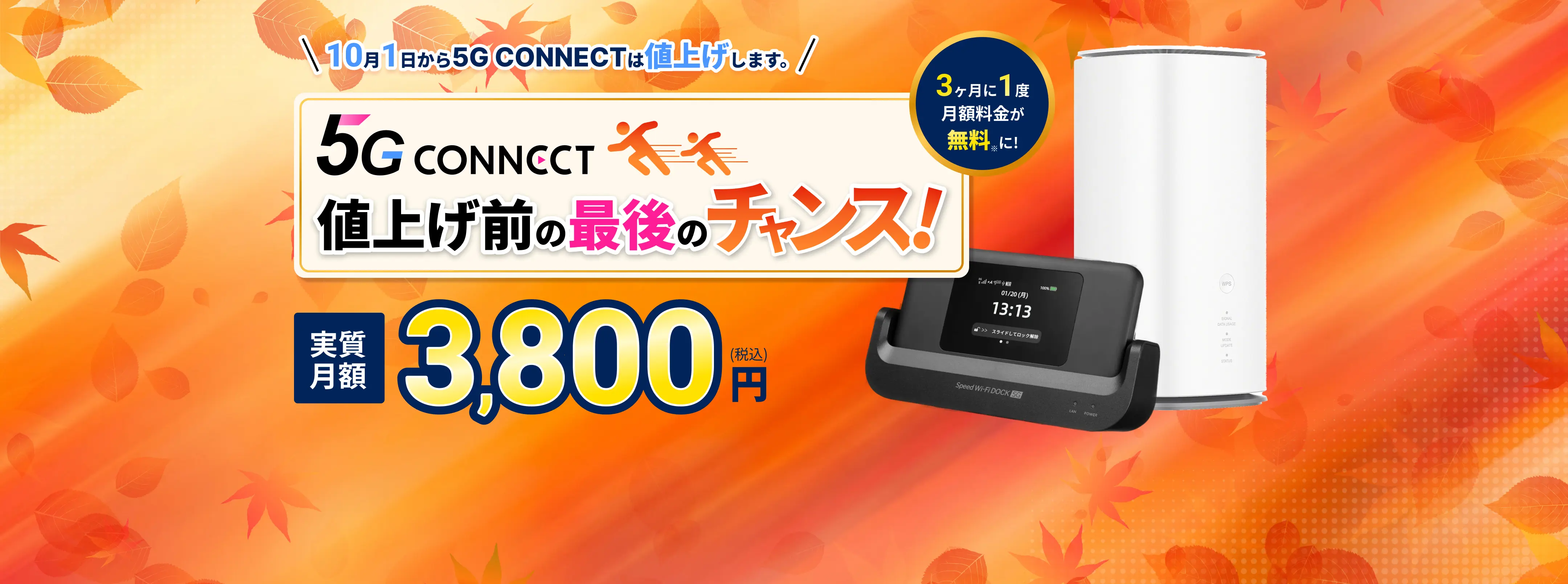 10月1日から5G CONNECTは値上げします。値上げ前の最後のチャンス！実質月額3,800円（税込）。3ヶ月に1度、月額料金が無料に。適用条件は下記の注釈をご確認ください。