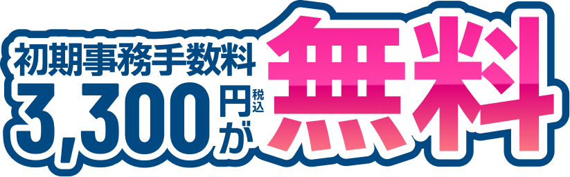 初期事務手数料3,300円(税込)の無料