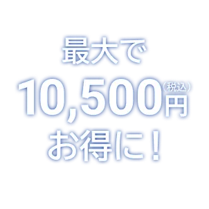 最大で10,500円お得に！
